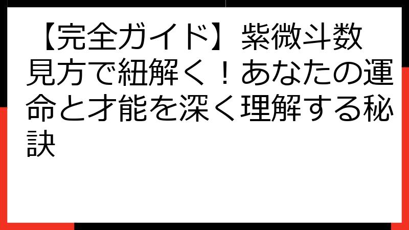 【完全ガイド】紫微斗数 見方で紐解く！あなたの運命と才能を深く理解する秘訣