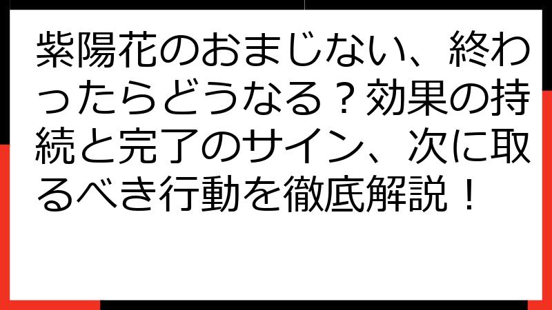 紫陽花のおまじない、終わったらどうなる？効果の持続と完了のサイン、次に取るべき行動を徹底解説！