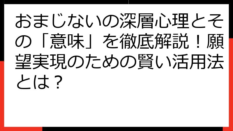おまじないの深層心理とその「意味」を徹底解説！願望実現のための賢い活用法とは？