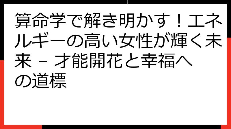 算命学で解き明かす！エネルギーの高い女性が輝く未来 – 才能開花と幸福への道標