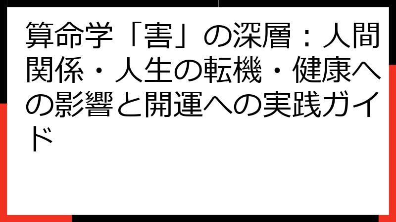 算命学「害」の深層：人間関係・人生の転機・健康への影響と開運への実践ガイド