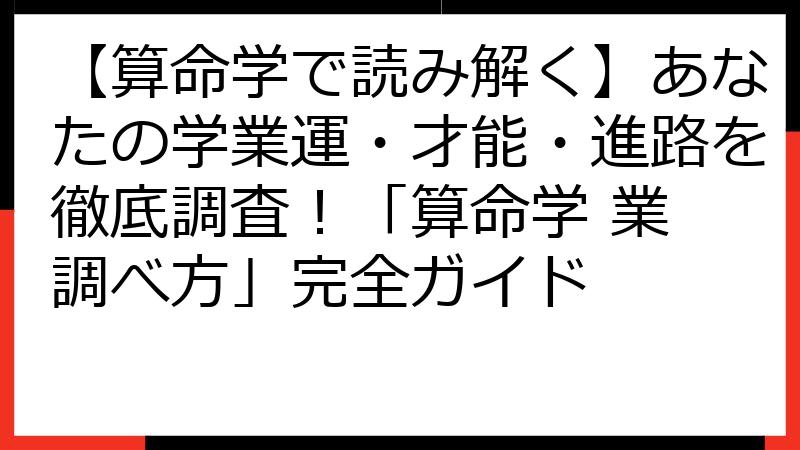 【算命学で読み解く】あなたの学業運・才能・進路を徹底調査！「算命学 業 調べ方」完全ガイド