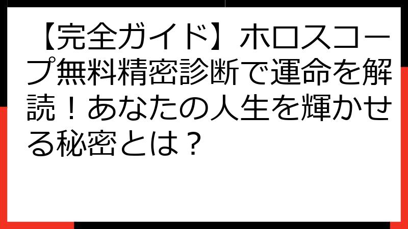 【完全ガイド】ホロスコープ無料精密診断で運命を解読！あなたの人生を輝かせる秘密とは？