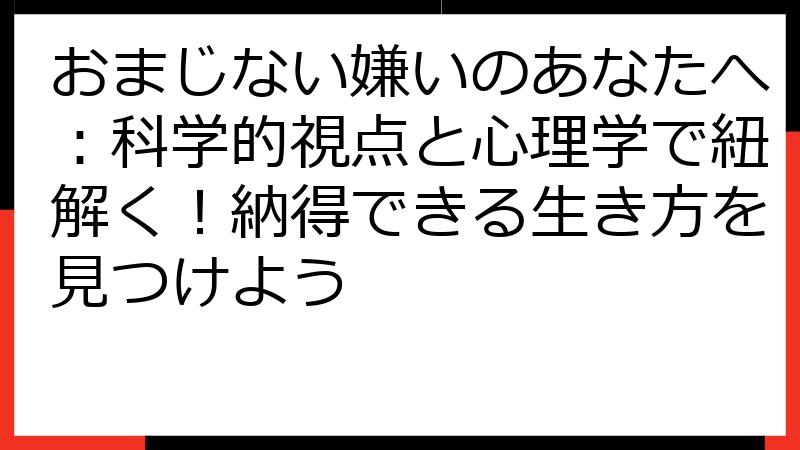 おまじない嫌いのあなたへ：科学的視点と心理学で紐解く！納得できる生き方を見つけよう