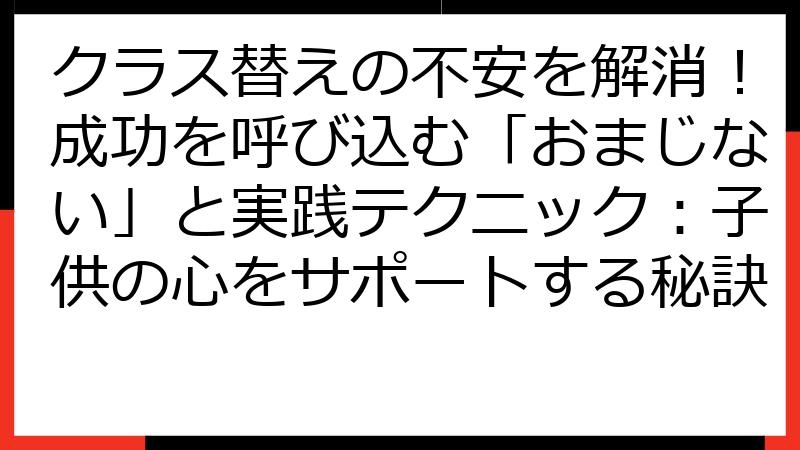 クラス替えの不安を解消！成功を呼び込む「おまじない」と実践テクニック：子供の心をサポートする秘訣