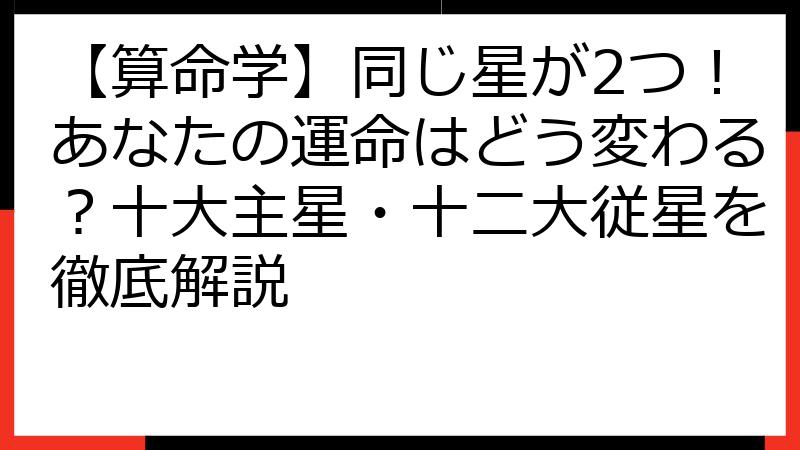 【算命学】同じ星が2つ！あなたの運命はどう変わる？十大主星・十二大従星を徹底解説