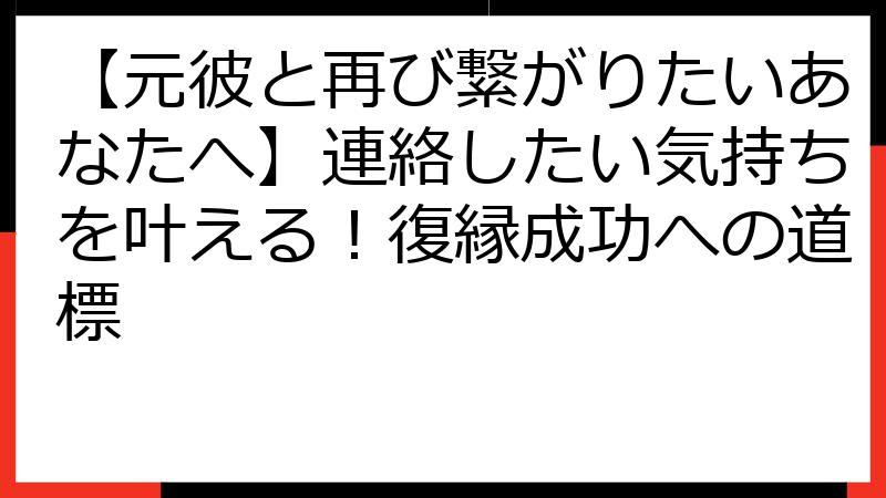 【元彼と再び繋がりたいあなたへ】連絡したい気持ちを叶える！復縁成功への道標