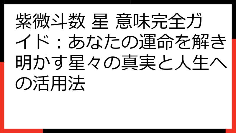 紫微斗数 星 意味完全ガイド：あなたの運命を解き明かす星々の真実と人生への活用法
