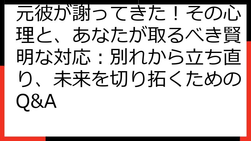 元彼が謝ってきた！その心理と、あなたが取るべき賢明な対応：別れから立ち直り、未来を切り拓くためのQ&A