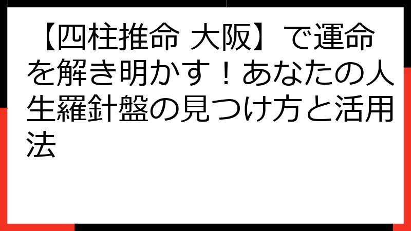 【四柱推命 大阪】で運命を解き明かす！あなたの人生羅針盤の見つけ方と活用法