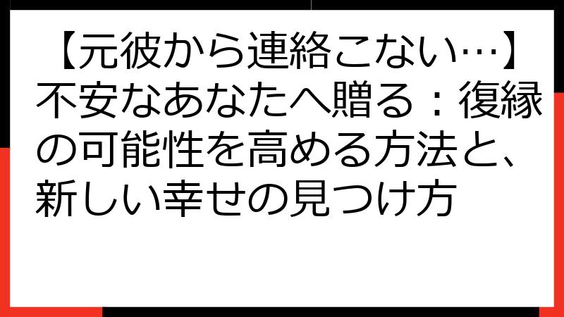 【元彼から連絡こない…】不安なあなたへ贈る：復縁の可能性を高める方法と、新しい幸せの見つけ方