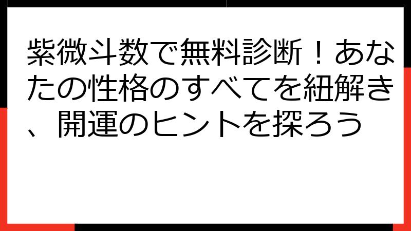 紫微斗数で無料診断！あなたの性格のすべてを紐解き、開運のヒントを探ろう