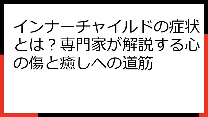 インナーチャイルドの症状とは？専門家が解説する心の傷と癒しへの道筋