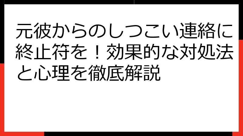 元彼からのしつこい連絡に終止符を！効果的な対処法と心理を徹底解説
