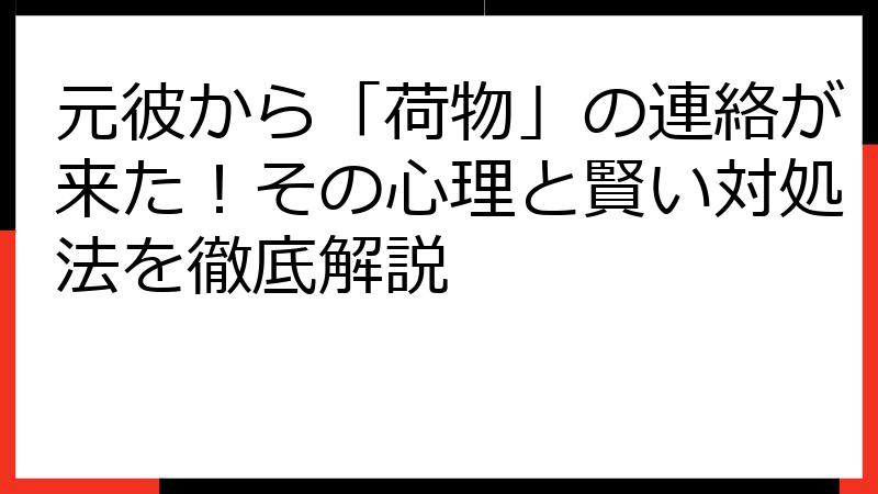 元彼から「荷物」の連絡が来た！その心理と賢い対処法を徹底解説