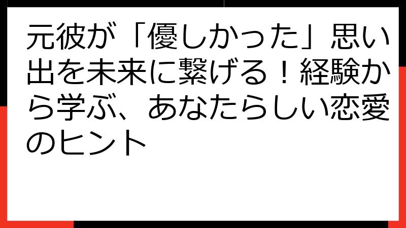 元彼が「優しかった」思い出を未来に繋げる！経験から学ぶ、あなたらしい恋愛のヒント