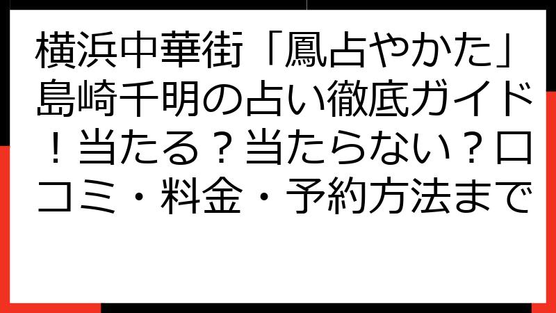横浜中華街「鳳占やかた」島崎千明の占い徹底ガイド！当たる？当たらない？口コミ・料金・予約方法まで