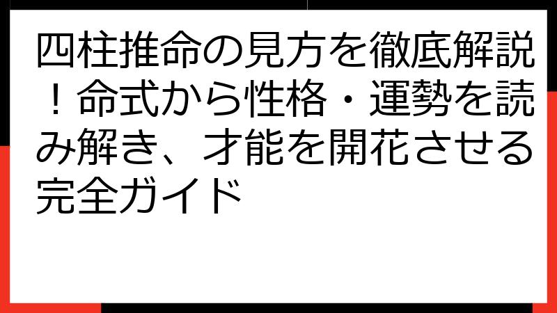 四柱推命の見方を徹底解説！命式から性格・運勢を読み解き、才能を開花させる完全ガイド