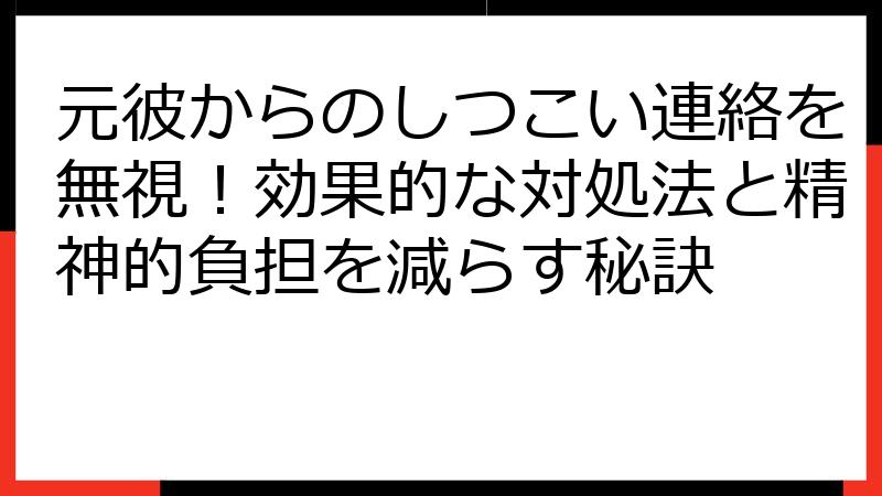 元彼からのしつこい連絡を無視！効果的な対処法と精神的負担を減らす秘訣