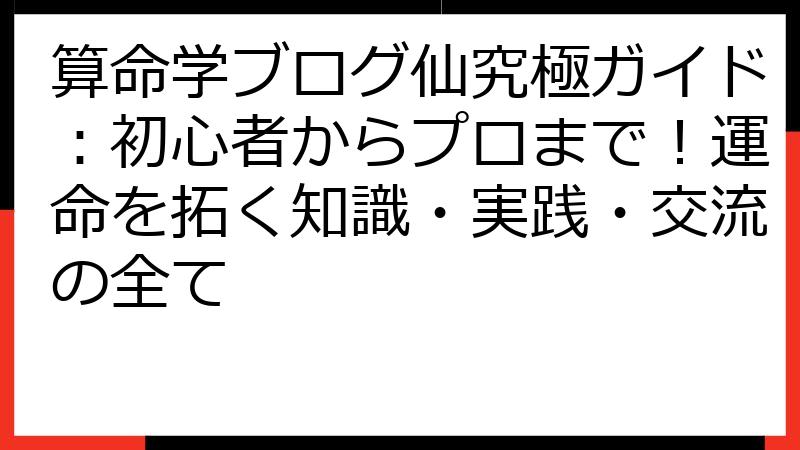 算命学ブログ仙究極ガイド：初心者からプロまで！運命を拓く知識・実践・交流の全て
