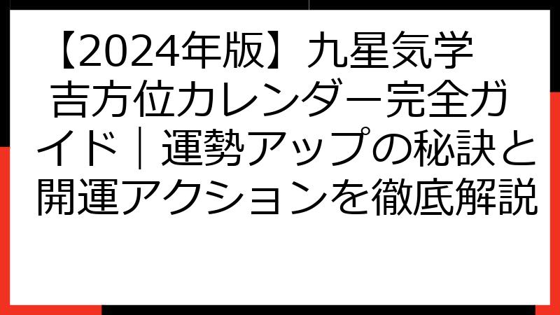 【2024年版】九星気学 吉方位カレンダー完全ガイド｜運勢アップの秘訣と開運アクションを徹底解説