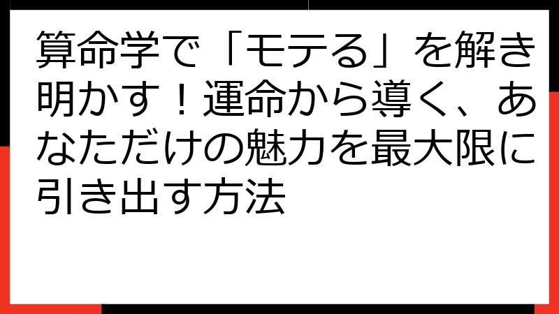 算命学で「モテる」を解き明かす！運命から導く、あなただけの魅力を最大限に引き出す方法