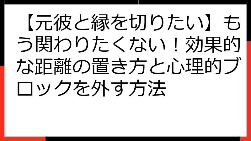 【元彼と縁を切りたい】もう関わりたくない！効果的な距離の置き方と心理的ブロックを外す方法
