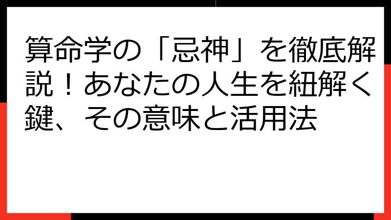 算命学の「忌神」を徹底解説！あなたの人生を紐解く鍵、その意味と活用法