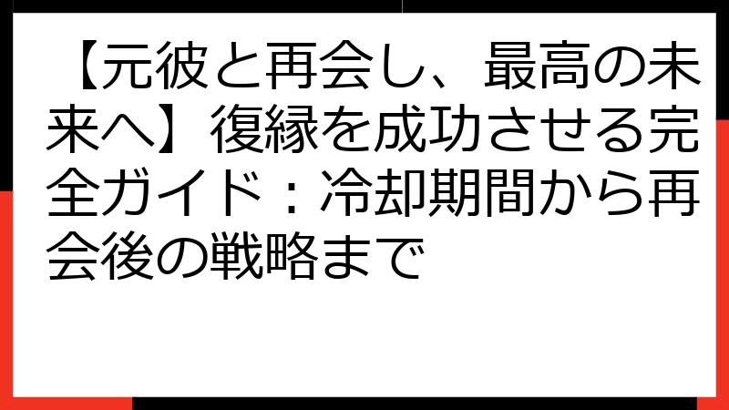 【元彼と再会し、最高の未来へ】復縁を成功させる完全ガイド：冷却期間から再会後の戦略まで