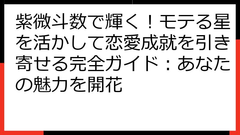 紫微斗数で輝く！モテる星を活かして恋愛成就を引き寄せる完全ガイド：あなたの魅力を開花
