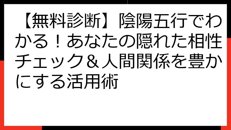 【無料診断】陰陽五行でわかる！あなたの隠れた相性チェック＆人間関係を豊かにする活用術