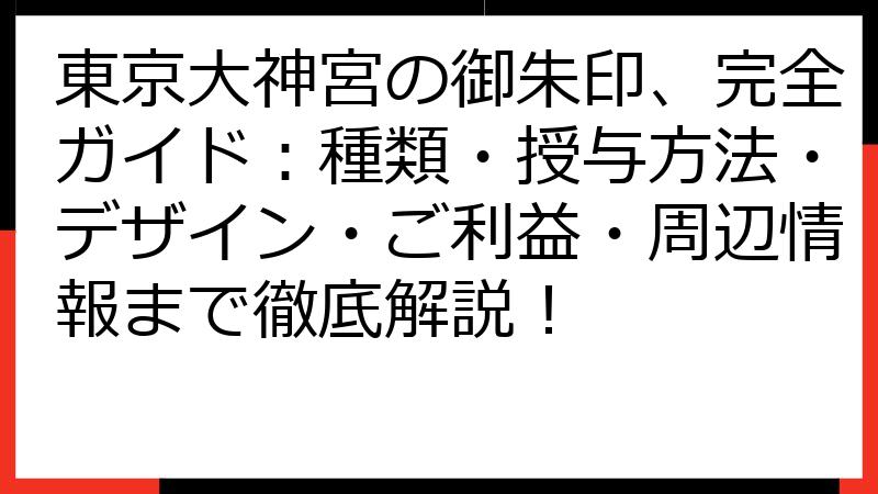 東京大神宮の御朱印、完全ガイド：種類・授与方法・デザイン・ご利益・周辺情報まで徹底解説！