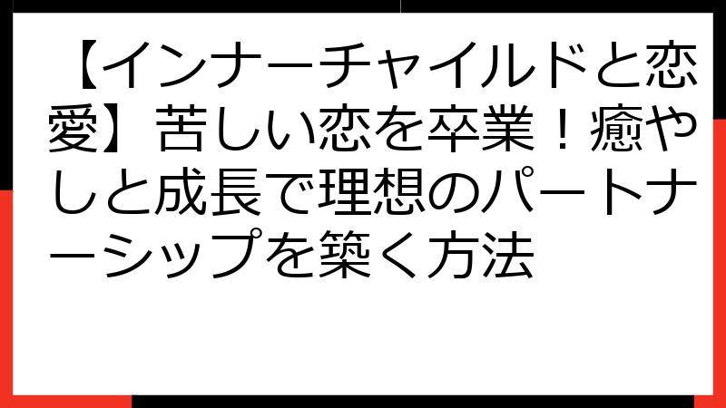【インナーチャイルドと恋愛】苦しい恋を卒業！癒やしと成長で理想のパートナーシップを築く方法