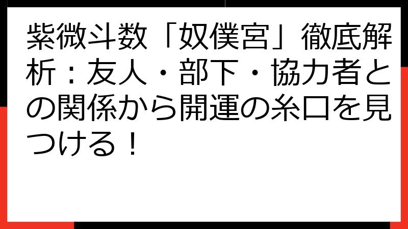 紫微斗数「奴僕宮」徹底解析：友人・部下・協力者との関係から開運の糸口を見つける！