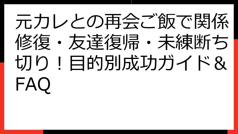 元カレとの再会ご飯で関係修復・友達復帰・未練断ち切り！目的別成功ガイド＆FAQ