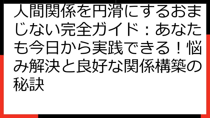 人間関係を円滑にするおまじない完全ガイド：あなたも今日から実践できる！悩み解決と良好な関係構築の秘訣