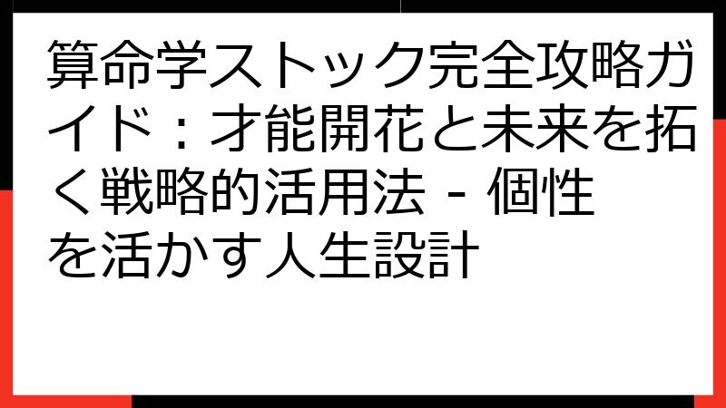 算命学ストック完全攻略ガイド：才能開花と未来を拓く戦略的活用法 - 個性を活かす人生設計