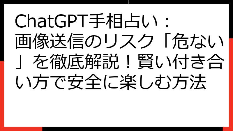 ChatGPT手相占い：画像送信のリスク「危ない」を徹底解説！賢い付き合い方で安全に楽しむ方法
