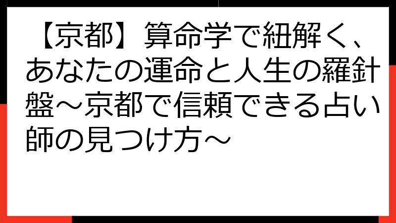 【京都】算命学で紐解く、あなたの運命と人生の羅針盤～京都で信頼できる占い師の見つけ方～