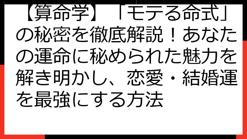 【算命学】「モテる命式」の秘密を徹底解説！あなたの運命に秘められた魅力を解き明かし、恋愛・結婚運を最強にする方法