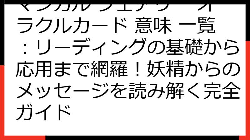 マジカル フェアリー オラクルカード 意味 一覧：リーディングの基礎から応用まで網羅！妖精からのメッセージを読み解く完全ガイド