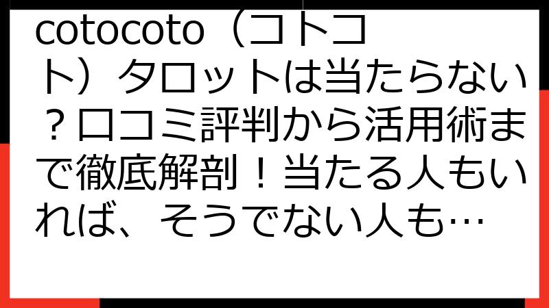 cotocoto（コトコト）タロットは当たらない？口コミ評判から活用術まで徹底解剖！当たる人もいれば、そうでない人も…