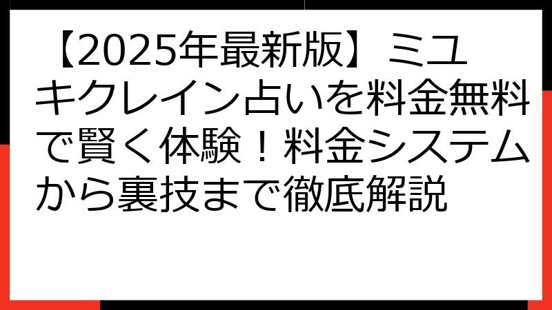 【2025年最新版】ミユキクレイン占いを料金無料で賢く体験！料金システムから裏技まで徹底解説