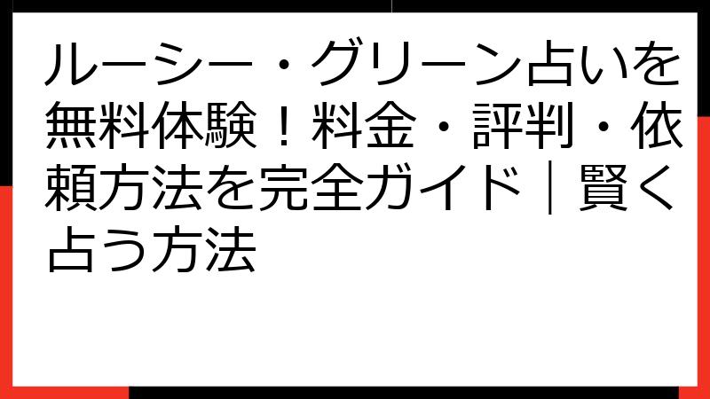 ルーシー・グリーン占いを無料体験！料金・評判・依頼方法を完全ガイド｜賢く占う方法