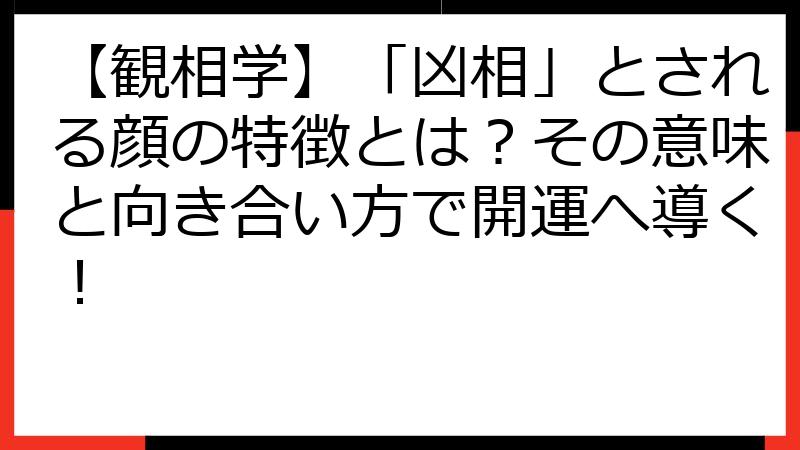 【観相学】「凶相」とされる顔の特徴とは？その意味と向き合い方で開運へ導く！