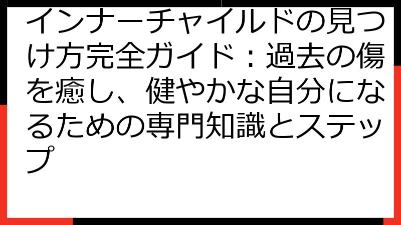 インナーチャイルドの見つけ方完全ガイド：過去の傷を癒し、健やかな自分になるための専門知識とステップ