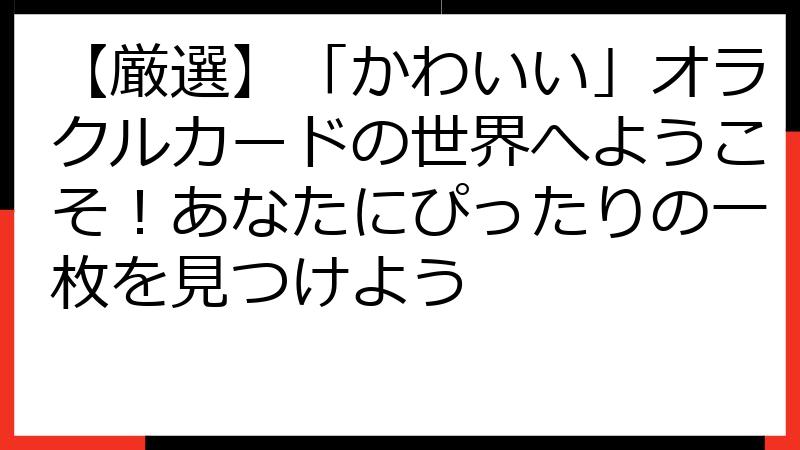 【厳選】「かわいい」オラクルカードの世界へようこそ！あなたにぴったりの一枚を見つけよう