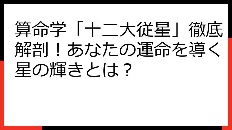 算命学「十二大従星」徹底解剖！あなたの運命を導く星の輝きとは？