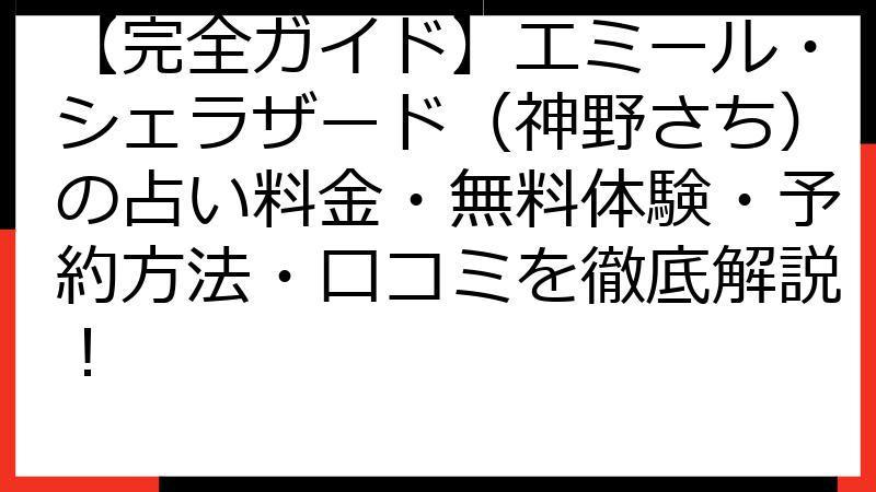 【完全ガイド】エミール・シェラザード（神野さち）の占い料金・無料体験・予約方法・口コミを徹底解説！