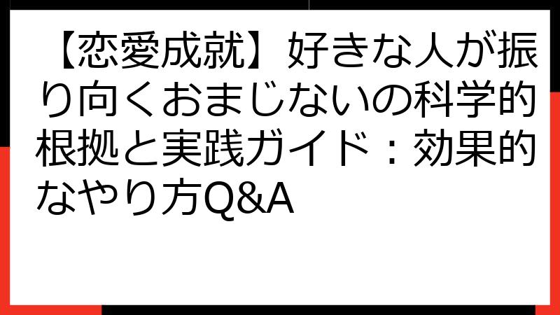 【恋愛成就】好きな人が振り向くおまじないの科学的根拠と実践ガイド：効果的なやり方Q&A